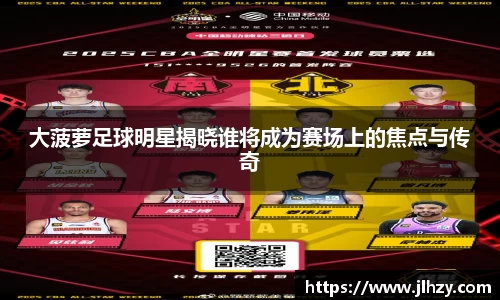 大菠萝足球明星揭晓谁将成为赛场上的焦点与传奇